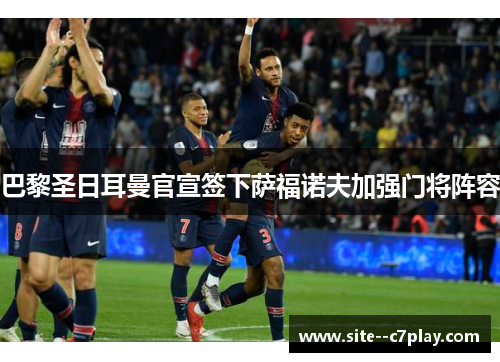 巴黎圣日耳曼官宣签下萨福诺夫加强门将阵容