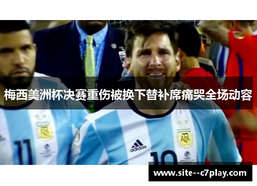 梅西美洲杯决赛重伤被换下替补席痛哭全场动容
