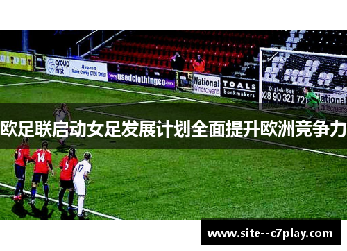 欧足联启动女足发展计划全面提升欧洲竞争力