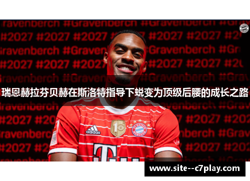 瑞恩赫拉芬贝赫在斯洛特指导下蜕变为顶级后腰的成长之路