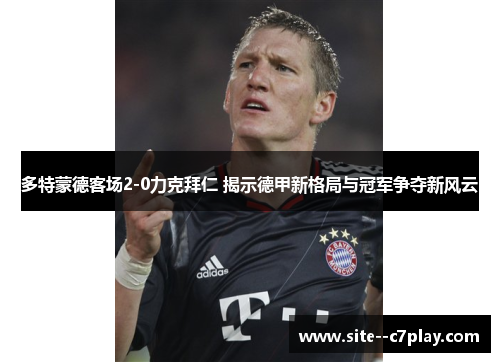 多特蒙德客场2-0力克拜仁 揭示德甲新格局与冠军争夺新风云