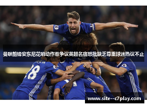 曼联前锋安东尼花哨动作惹争议英超名宿怒批缺乏尊重球迷热议不止