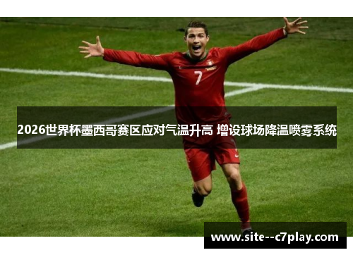 2026世界杯墨西哥赛区应对气温升高 增设球场降温喷雾系统