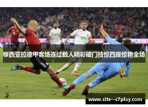 穆西亚拉德甲客场连过数人精彩破门技惊四座惊艳全场