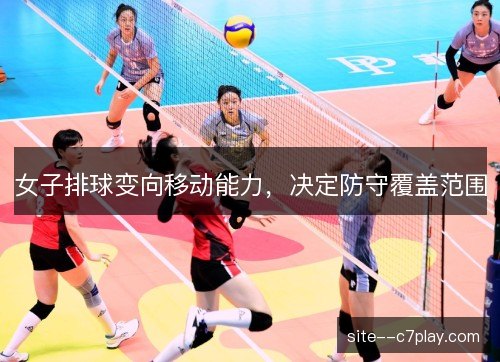 女子排球变向移动能力，决定防守覆盖范围
